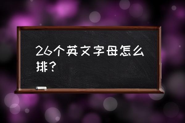 26个英语字母表顺序 26个英文字母怎么排？