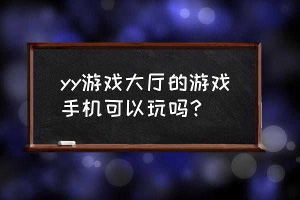 yy游戏大厅h5 yy游戏大厅的游戏手机可以玩吗？