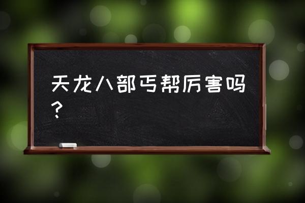 天龙八部丐帮厉害吗 天龙八部丐帮厉害吗？