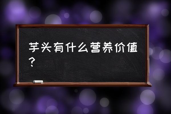 芋头的营养元素 芋头有什么营养价值？