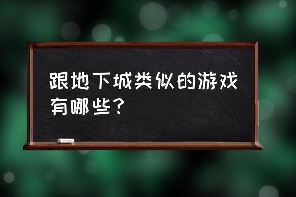 地下城类型游戏 跟地下城类似的游戏有哪些？