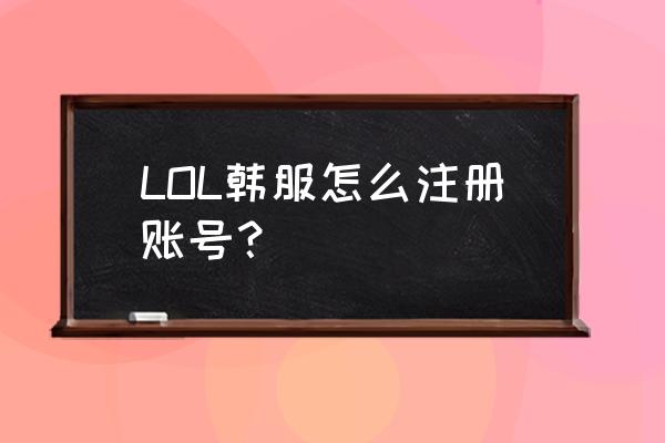 lol韩服注册号 LOL韩服怎么注册账号？