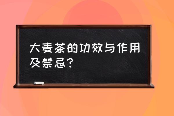 大麦茶的搭配与禁忌 大麦茶的功效与作用及禁忌？