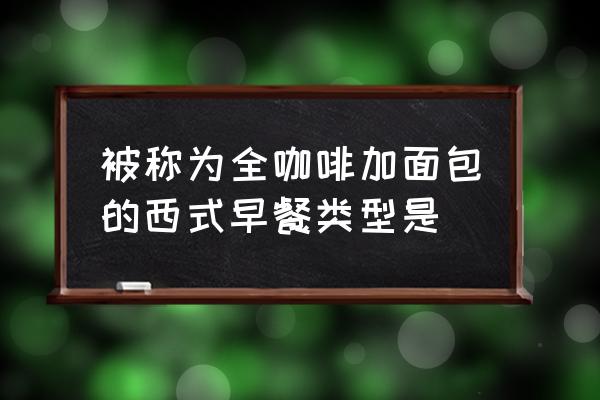 咖啡上面有面包 被称为全咖啡加面包的西式早餐类型是