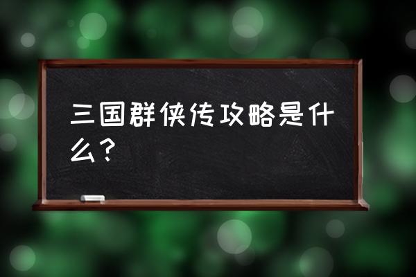 三国群侠传完美攻略 三国群侠传攻略是什么？