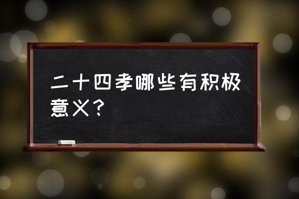 新二十四孝的意义 二十四孝哪些有积极意义？