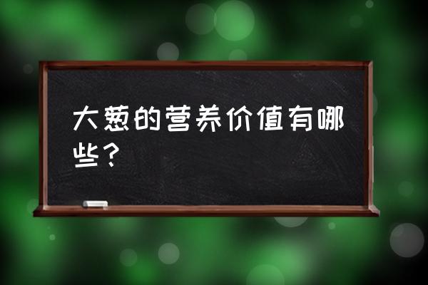 大葱的营养价值及功效 大葱的营养价值有哪些？