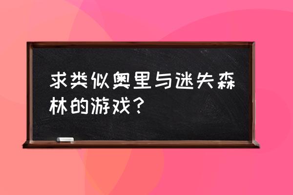 类似迷失森林的游戏 求类似奥里与迷失森林的游戏？