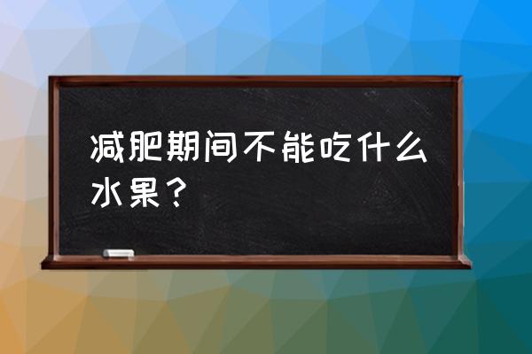 减肥不可以吃什么水果 减肥期间不能吃什么水果？