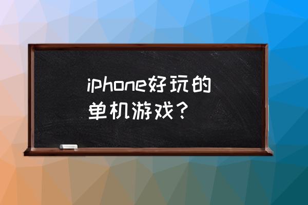 iphone大型单机游戏 iphone好玩的单机游戏？