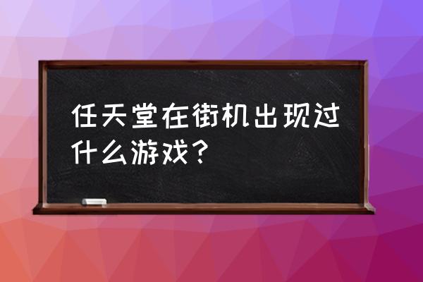 任天堂街机游戏合集 任天堂在街机出现过什么游戏？