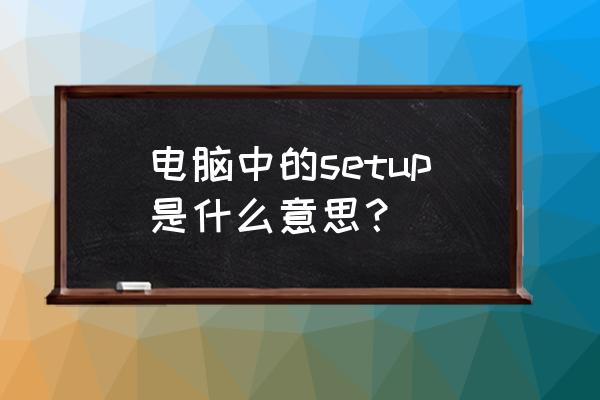 电脑setup指什么意思 电脑中的setup是什么意思？