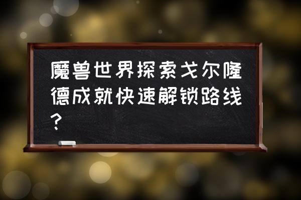 探索戈尔隆德 魔兽世界探索戈尔隆德成就快速解锁路线？