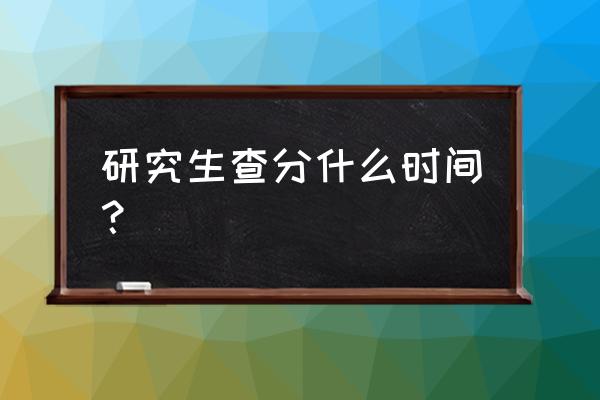 考研成绩查询时间 研究生查分什么时间？