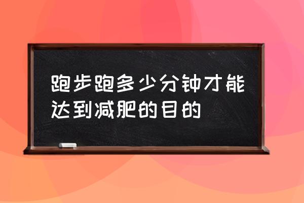 跑步到什么程度才能减肥 跑步跑多少分钟才能达到减肥的目的