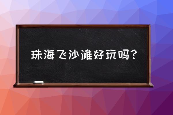 珠海飞沙滩怎么样 珠海飞沙滩好玩吗？