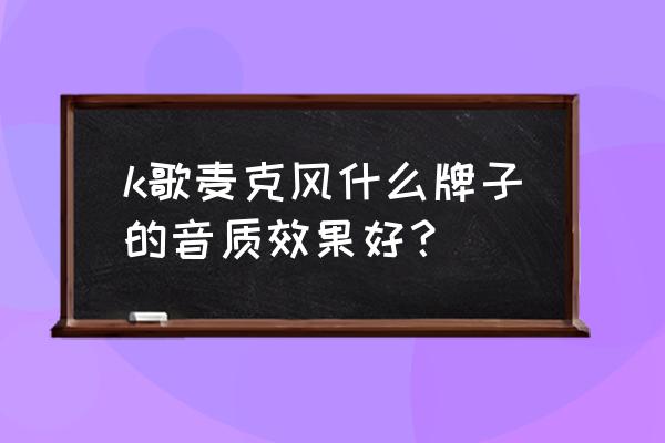 麦克风十大品牌 k歌麦克风什么牌子的音质效果好？