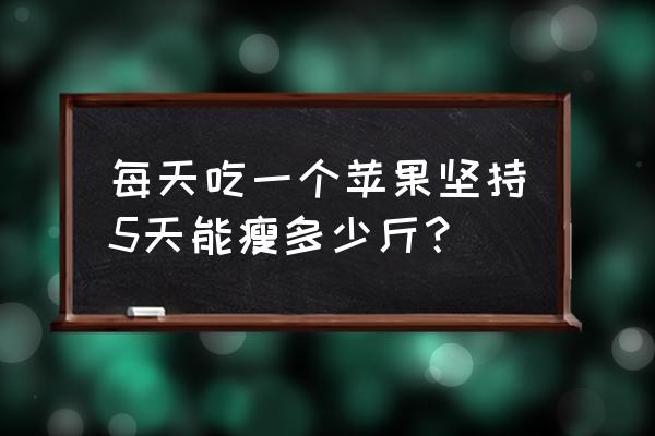 日本苹果三日减肥法 每天吃一个苹果坚持5天能瘦多少斤？