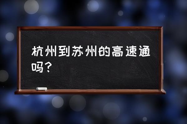 杭宁高速情况 杭州到苏州的高速通吗？