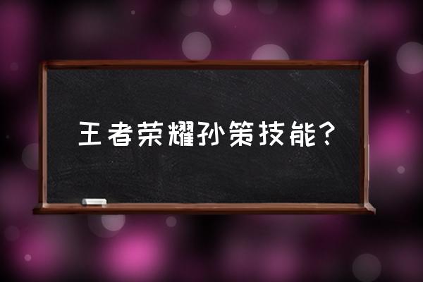 王者荣耀孙策技能 王者荣耀孙策技能？