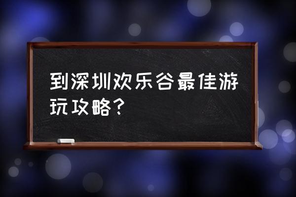 深圳欢乐谷游玩线路攻略 到深圳欢乐谷最佳游玩攻略？