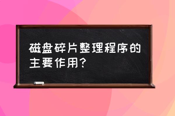 磁盘碎片整理的作用 磁盘碎片整理程序的主要作用？