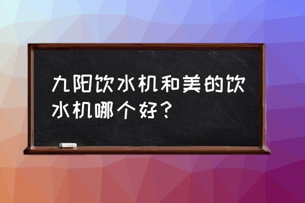 美的饮水机怎么样 九阳饮水机和美的饮水机哪个好？