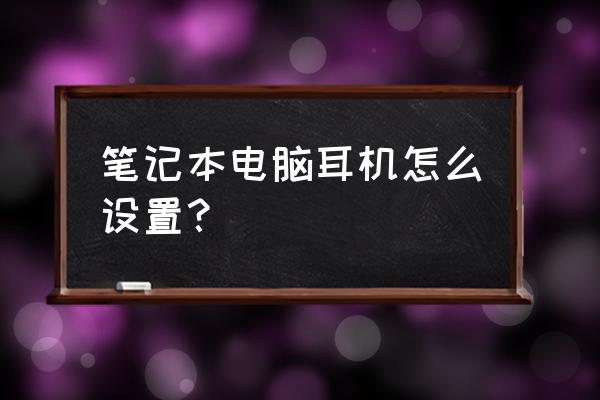 笔记本电脑耳机 笔记本电脑耳机怎么设置？