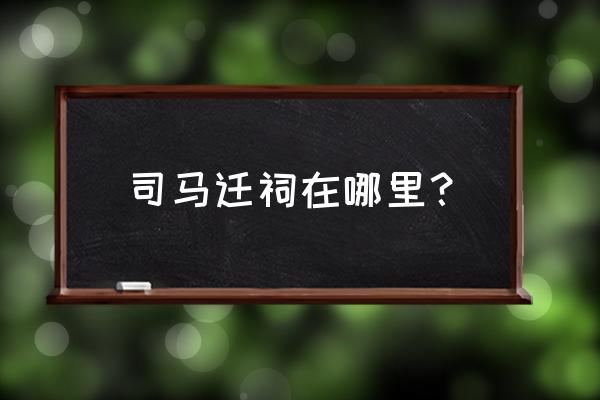 司马迁祠简介 司马迁祠在哪里？