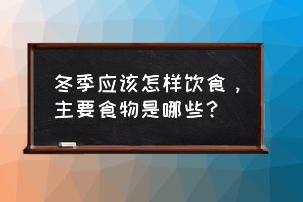 冬季饮食原则 冬季应该怎样饮食，主要食物是哪些？