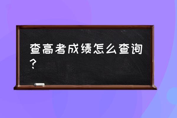 怎样查高考成绩查询 查高考成绩怎么查询？