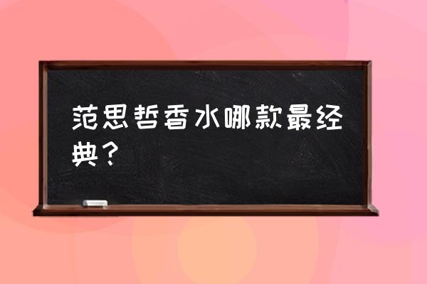 范思哲哪款香水最经典 范思哲香水哪款最经典？