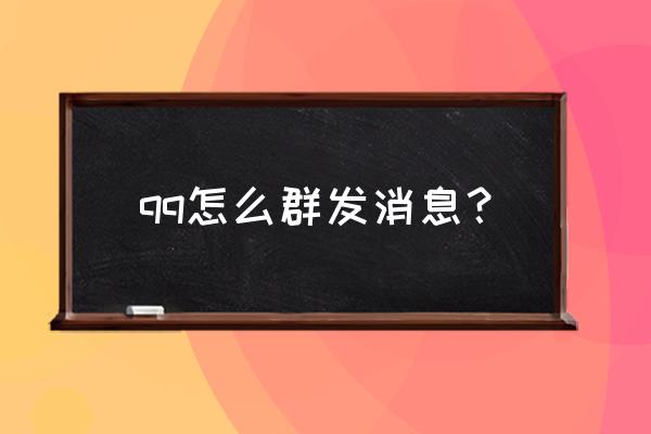 qq群发信息应该怎么发 qq怎么群发消息？