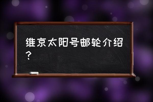 维京游轮最新消息 维京太阳号邮轮介绍？