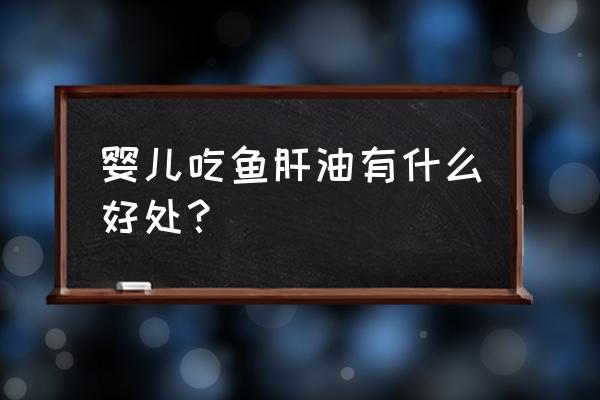 婴儿鱼肝油功效 婴儿吃鱼肝油有什么好处？