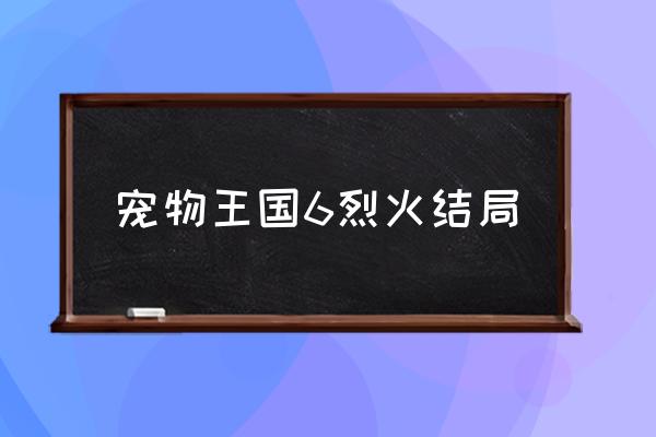 宠物王国6烈火上帝版 宠物王国6烈火结局