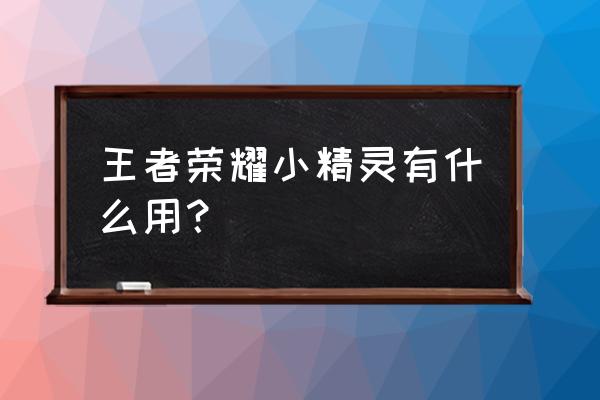 王者荣耀模拟精灵 王者荣耀小精灵有什么用？