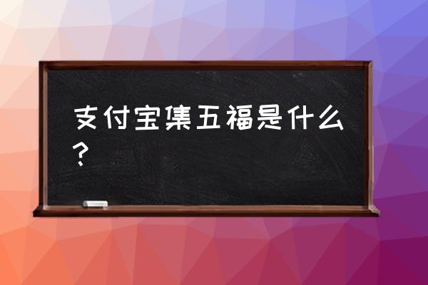 支付宝集五福是哪五福 支付宝集五福是什么？