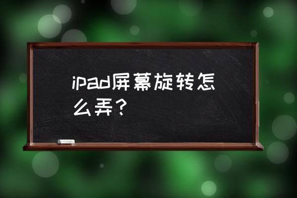 ipad自动旋转怎么设置 ipad屏幕旋转怎么弄？