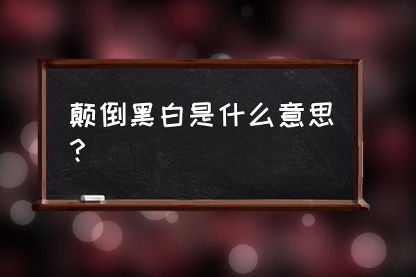 不能颠倒黑白是什么意思 颠倒黑白是什么意思？