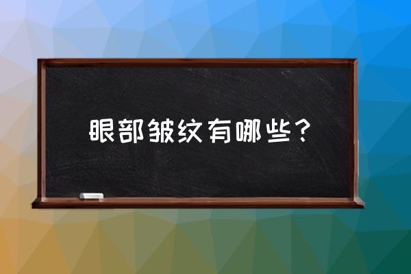 眼部皱纹有哪些 眼部皱纹有哪些？