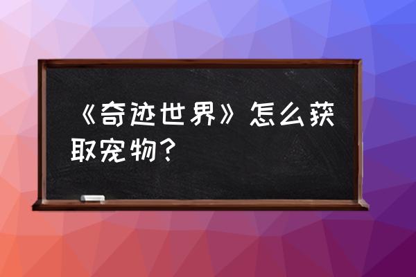 奇迹世界手游版公开 《奇迹世界》怎么获取宠物？