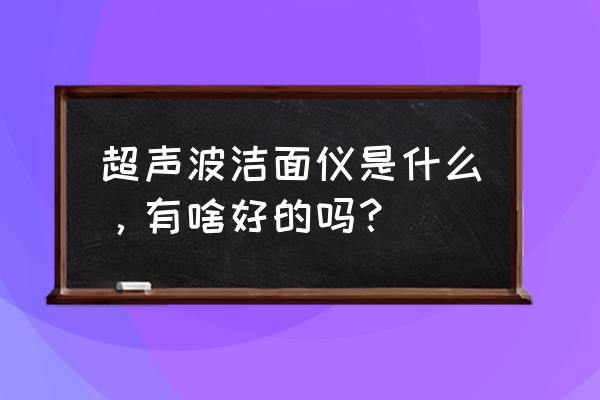 超声波美容仪哪个牌子好 超声波洁面仪是什么，有啥好的吗？