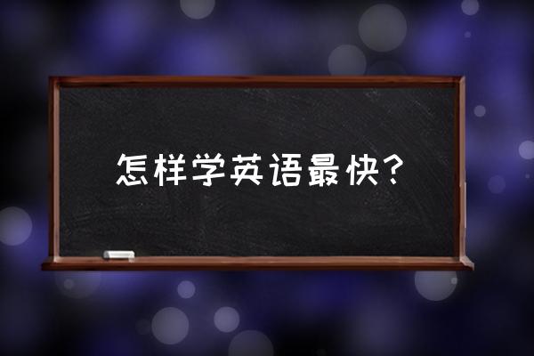 如何学习英语最快 怎样学英语最快？