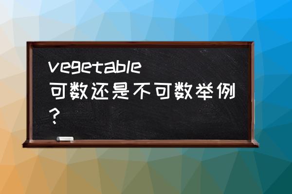 vegetable 可数吗 vegetable可数还是不可数举例？