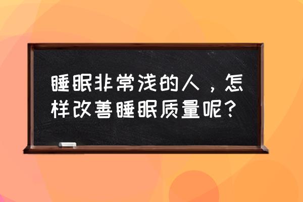 怎样改善睡眠提高睡眠质量 睡眠非常浅的人，怎样改善睡眠质量呢？