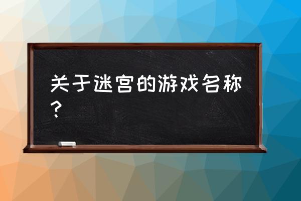 迷宫类小游戏 关于迷宫的游戏名称？