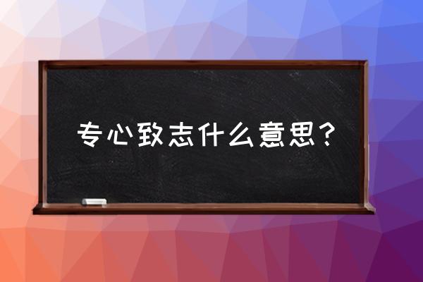 专心致志的寓意 专心致志什么意思？