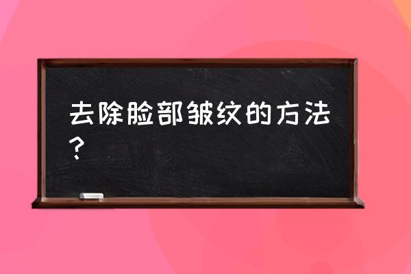 怎样才能消除脸上的皱纹 去除脸部皱纹的方法？