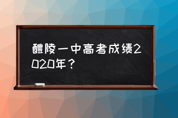 醴陵一中2019 醴陵一中高考成绩2020年？